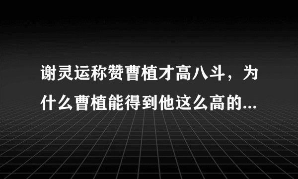 谢灵运称赞曹植才高八斗，为什么曹植能得到他这么高的评价？曹植真的这么厉害吗