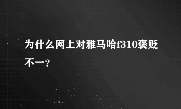 为什么网上对雅马哈f310褒贬不一？