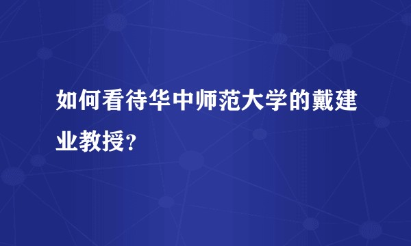 如何看待华中师范大学的戴建业教授？