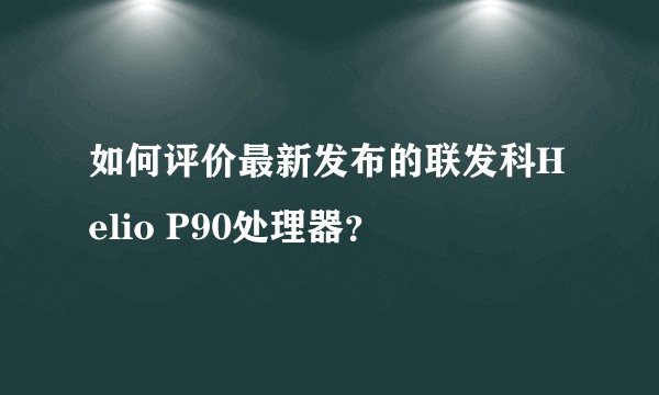 如何评价最新发布的联发科Helio P90处理器？