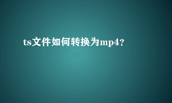 ts文件如何转换为mp4？