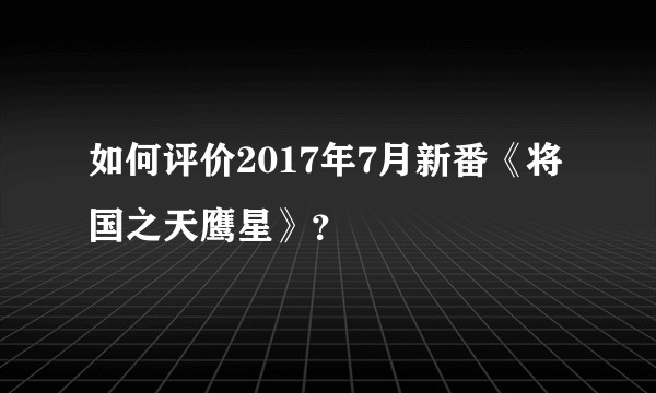 如何评价2017年7月新番《将国之天鹰星》?