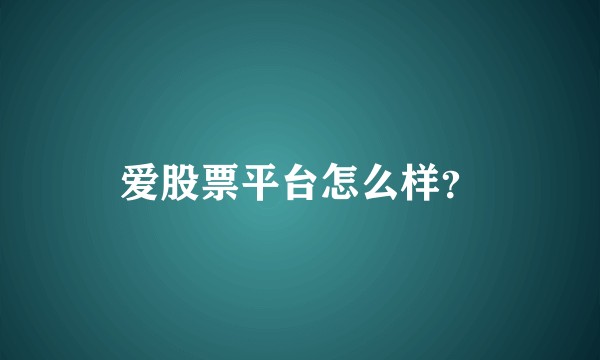爱股票平台怎么样？