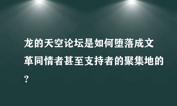 龙的天空论坛是如何堕落成文革同情者甚至支持者的聚集地的？