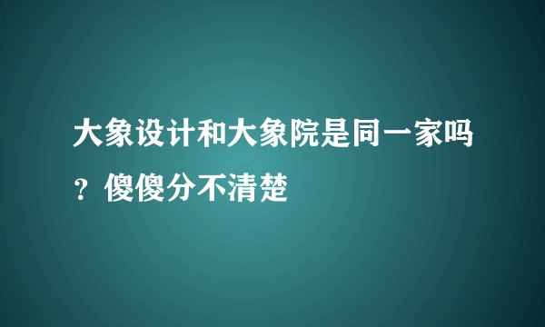 大象设计和大象院是同一家吗？傻傻分不清楚