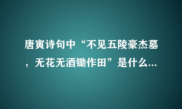 唐寅诗句中“不见五陵豪杰墓，无花无酒锄作田”是什么意思啊？