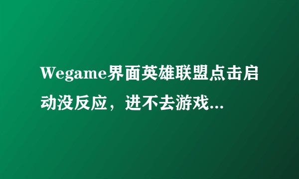 Wegame界面英雄联盟点击启动没反应，进不去游戏，几秒后又是启动选项，怎么解决？