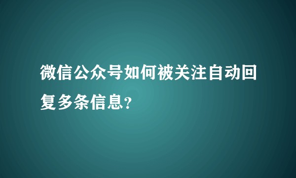 微信公众号如何被关注自动回复多条信息？