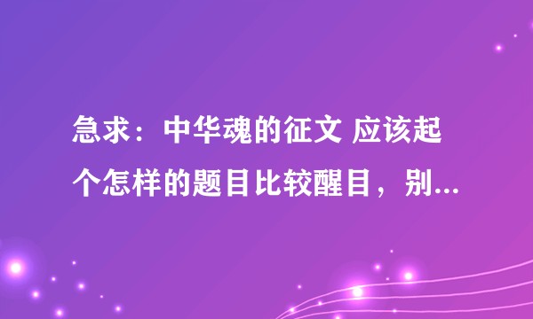 急求:中华魂的征文 应该起个怎样的题目比较醒目,别具一格,更吸引人?