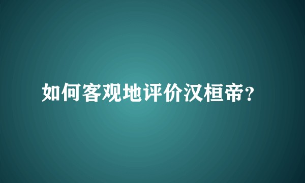 如何客观地评价汉桓帝？