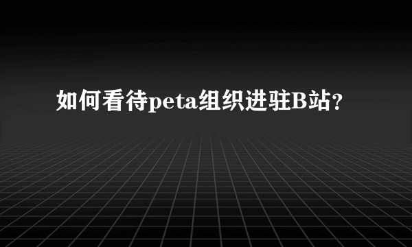 如何看待peta组织进驻B站？