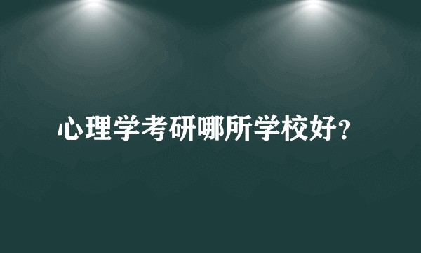 心理学考研哪所学校好？