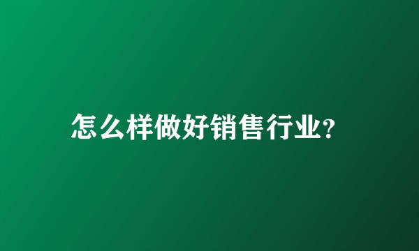 怎么样做好销售行业？