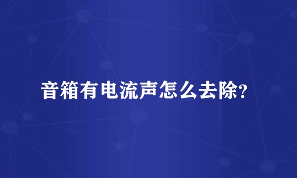 音箱有电流声怎么去除？