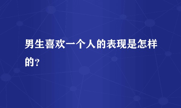 男生喜欢一个人的表现是怎样的？