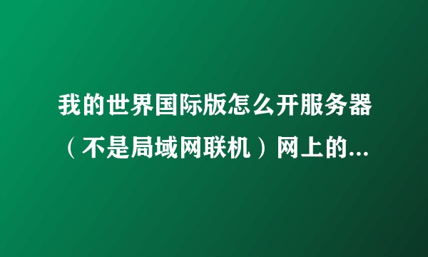 我的世界国际版怎么开服务器（不是局域网联机）网上的攻略真心看不懂？