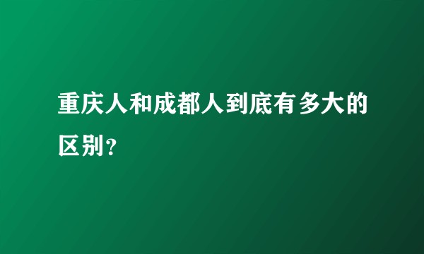 重庆人和成都人到底有多大的区别？