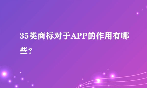 35类商标对于APP的作用有哪些？