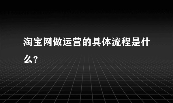 淘宝网做运营的具体流程是什么?