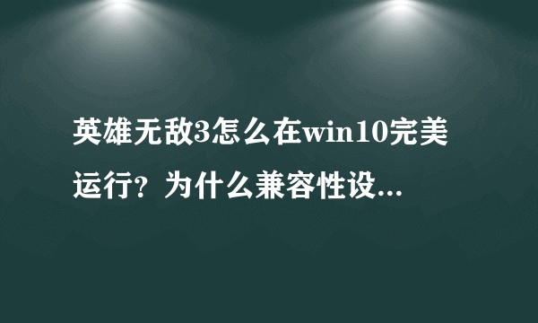 英雄无敌3怎么在win10完美运行？为什么兼容性设置了没用？
