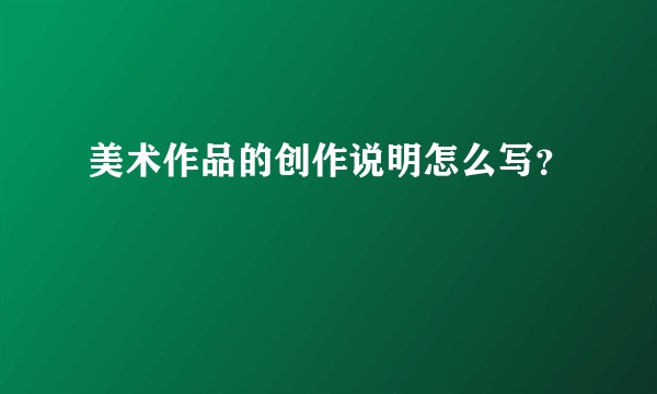 美术作品的创作说明怎么写？