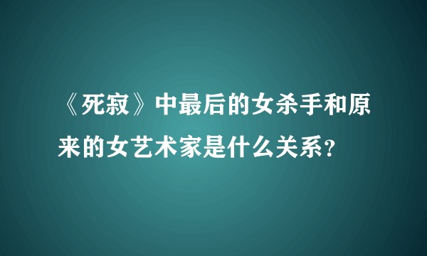 《死寂》中最后的女杀手和原来的女艺术家是什么关系？