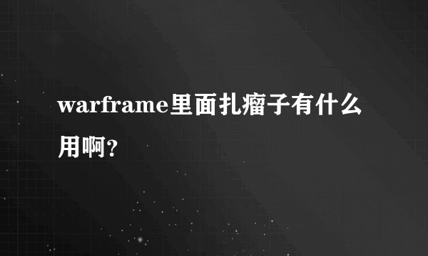 warframe里面扎瘤子有什么用啊？