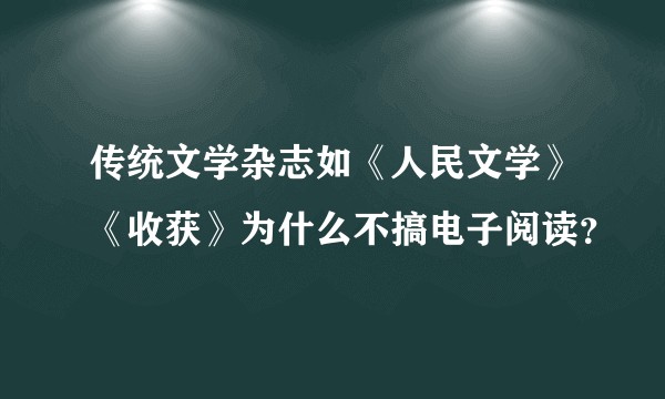 传统文学杂志如《人民文学》《收获》为什么不搞电子阅读？