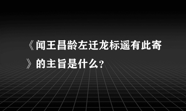 《闻王昌龄左迁龙标遥有此寄》的主旨是什么？