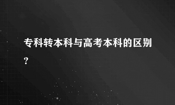 专科转本科与高考本科的区别？