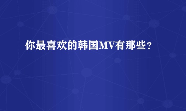 你最喜欢的韩国MV有那些？