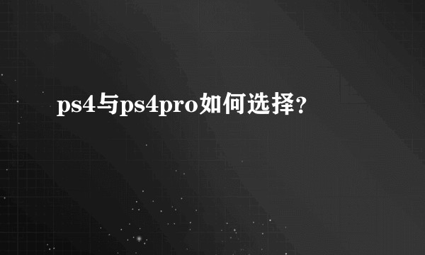 ps4与ps4pro如何选择？