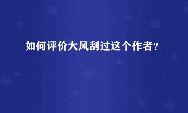 如何评价大风刮过这个作者？