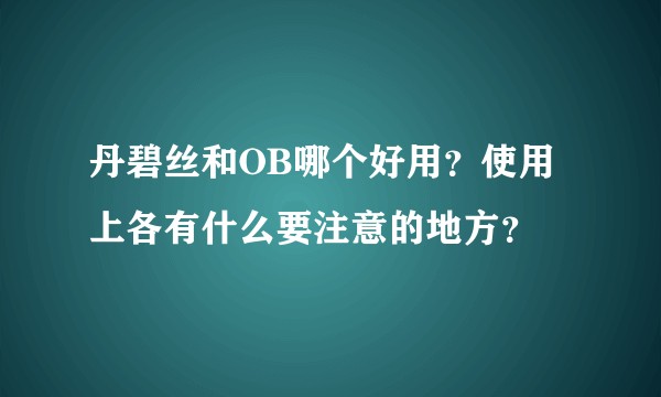 丹碧丝和OB哪个好用？使用上各有什么要注意的地方？