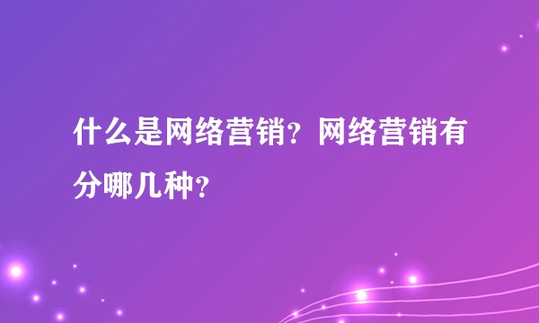什么是网络营销？网络营销有分哪几种？
