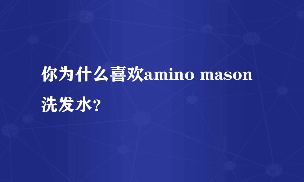 你为什么喜欢amino mason洗发水?