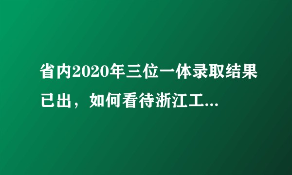 省内2020年三位一体录取结果已出，如何看待浙江工业大学三位一体投档分？