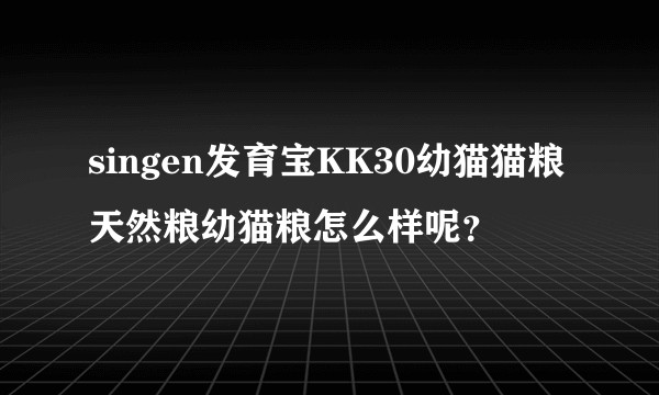 singen发育宝KK30幼猫猫粮天然粮幼猫粮怎么样呢？