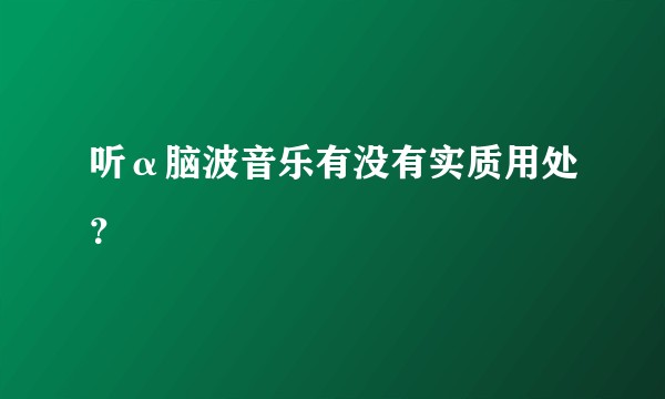 听α脑波音乐有没有实质用处？