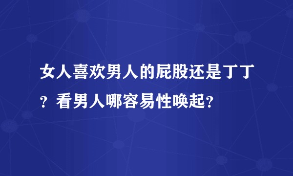女人喜欢男人的屁股还是丁丁？看男人哪容易性唤起？