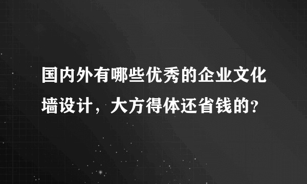 国内外有哪些优秀的企业文化墙设计，大方得体还省钱的？