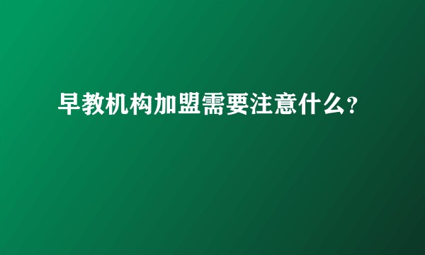 早教机构加盟需要注意什么？