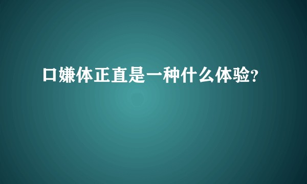 口嫌体正直是一种什么体验？