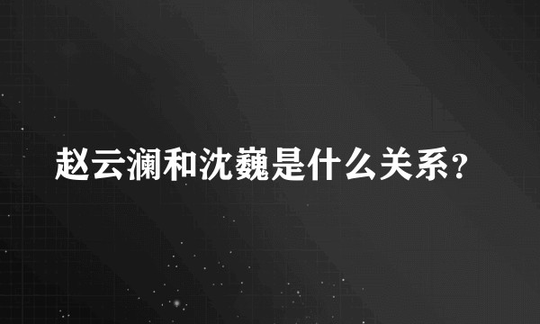 赵云澜和沈巍是什么关系？