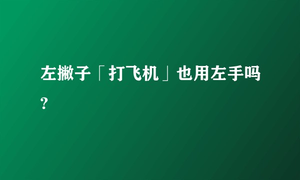 左撇子「打飞机」也用左手吗?