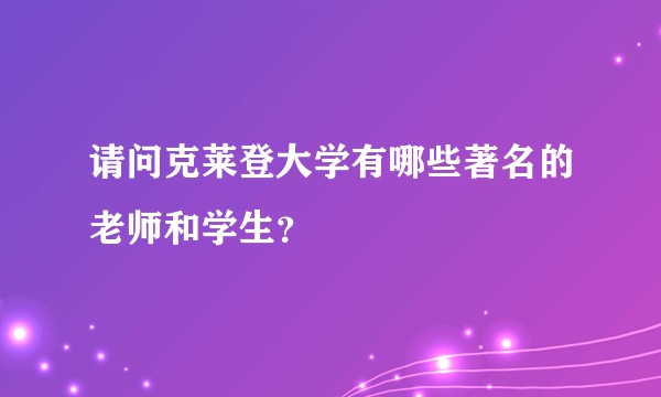 请问克莱登大学有哪些著名的老师和学生？