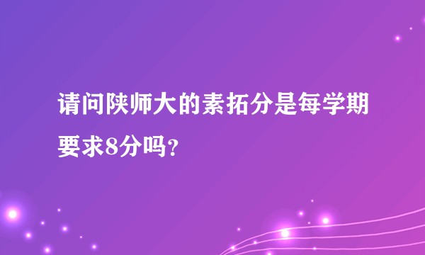 请问陕师大的素拓分是每学期要求8分吗？