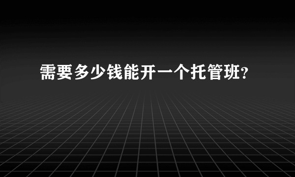 需要多少钱能开一个托管班？