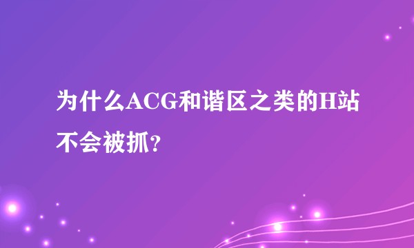 为什么ACG和谐区之类的H站不会被抓？