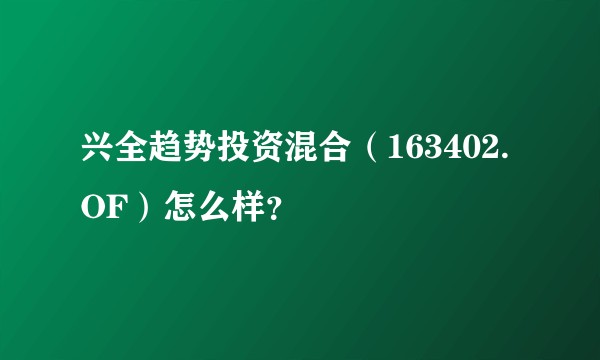 兴全趋势投资混合（163402.OF）怎么样？